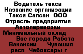 Водитель такси › Название организации ­ Такси Сапсан, ООО › Отрасль предприятия ­ Автоперевозки › Минимальный оклад ­ 40 000 - Все города Работа » Вакансии   . Чувашия респ.,Чебоксары г.